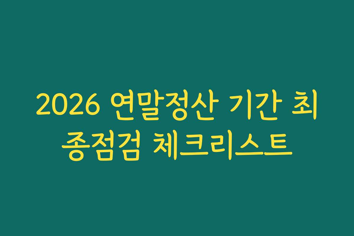 2026 연말정산 기간 최종점검 체크리스트