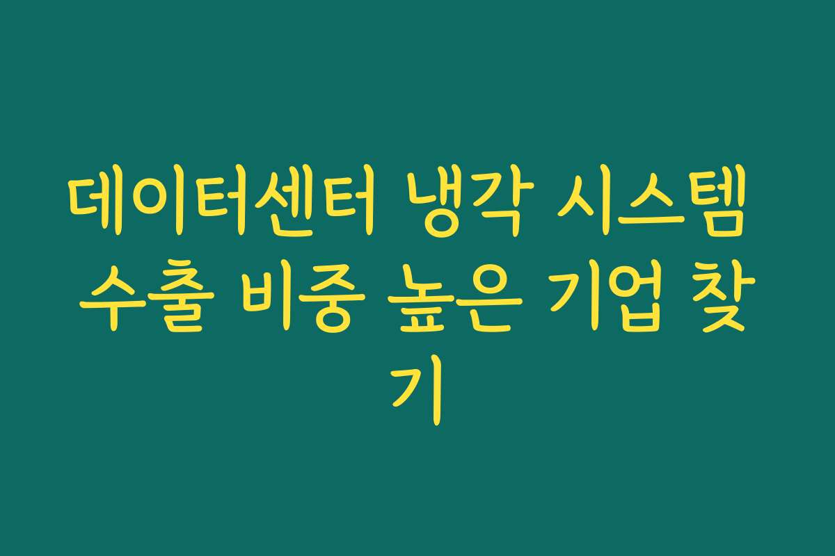 데이터센터 냉각 시스템 수출 비중 높은 기업 찾기