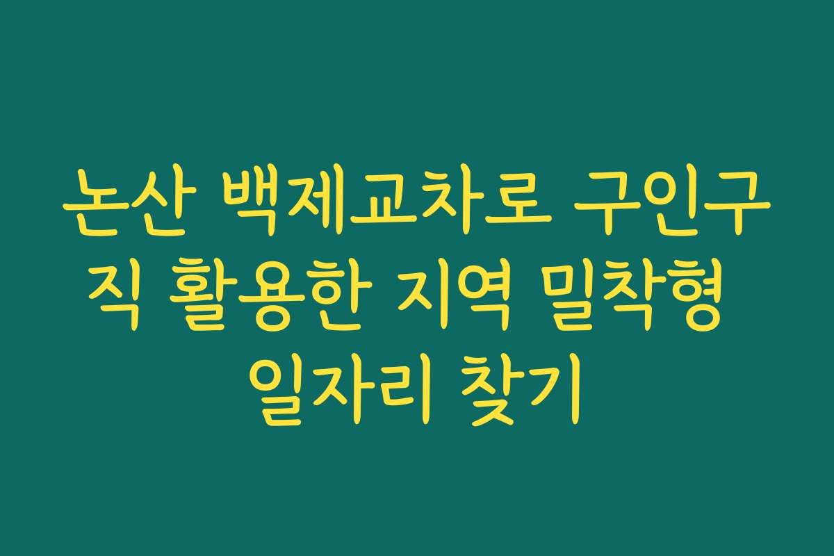 논산 백제교차로 구인구직 활용한 지역 밀착형 일자리 찾기