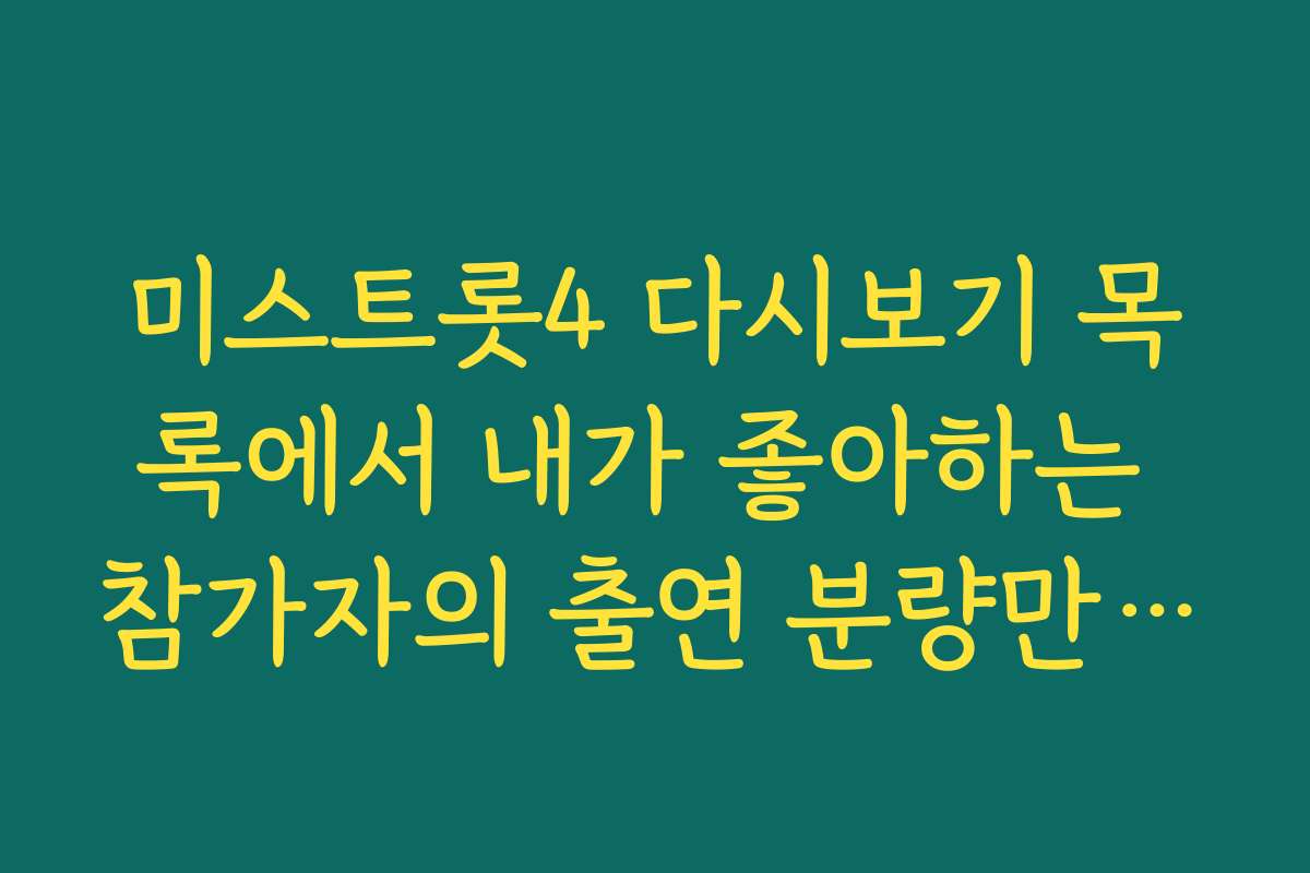 미스트롯4 다시보기 목록에서 내가 좋아하는 참가자의 출연 분량만 찾기