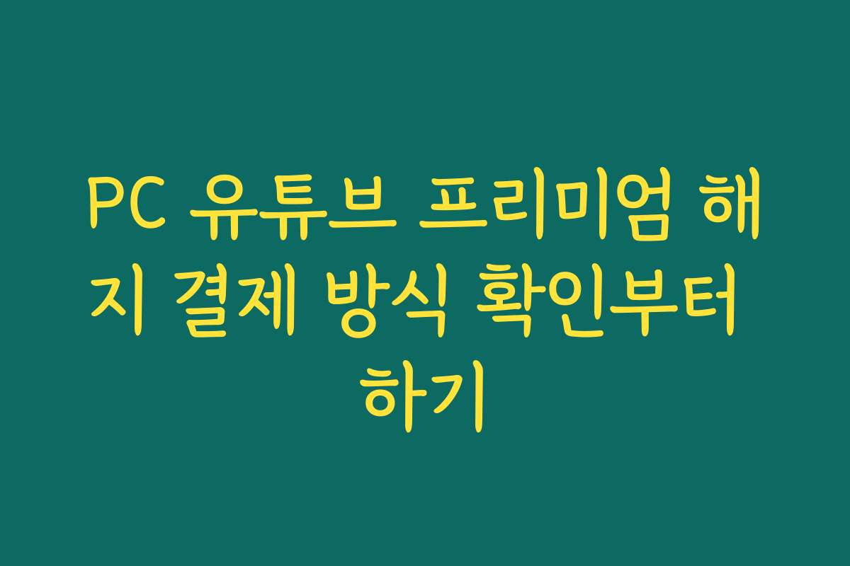 PC 유튜브 프리미엄 해지 결제 방식 확인부터 하기