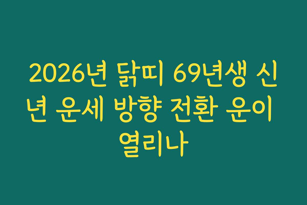 2026년 닭띠 69년생 신년 운세 방향 전환 운이 열리나