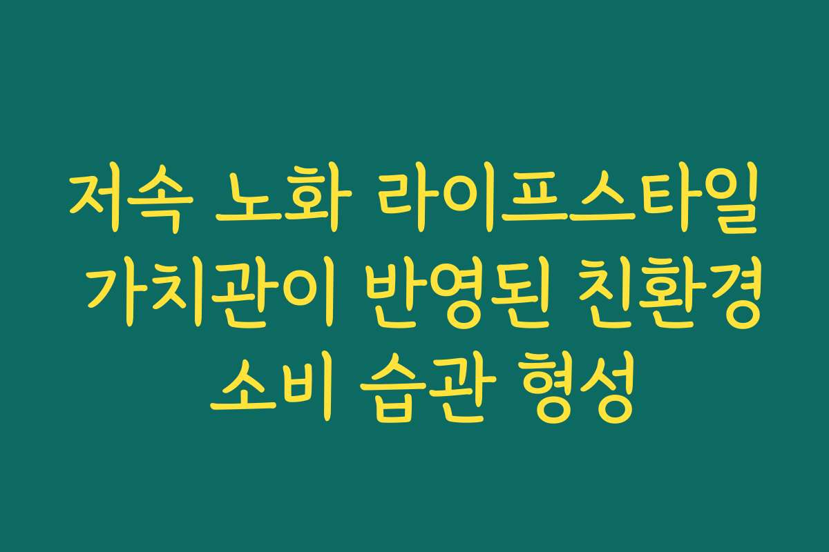 저속 노화 라이프스타일 가치관이 반영된 친환경 소비 습관 형성