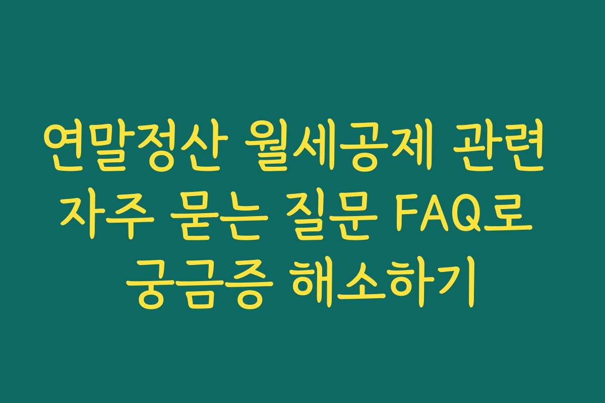 연말정산 월세공제 관련 자주 묻는 질문 FAQ로 궁금증 해소하기