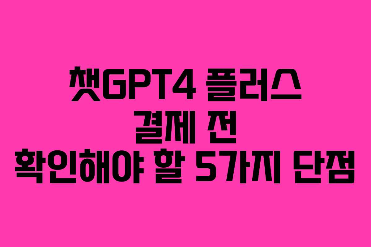 챗GPT4 플러스 결제 전 확인해야 할 5가지 단점