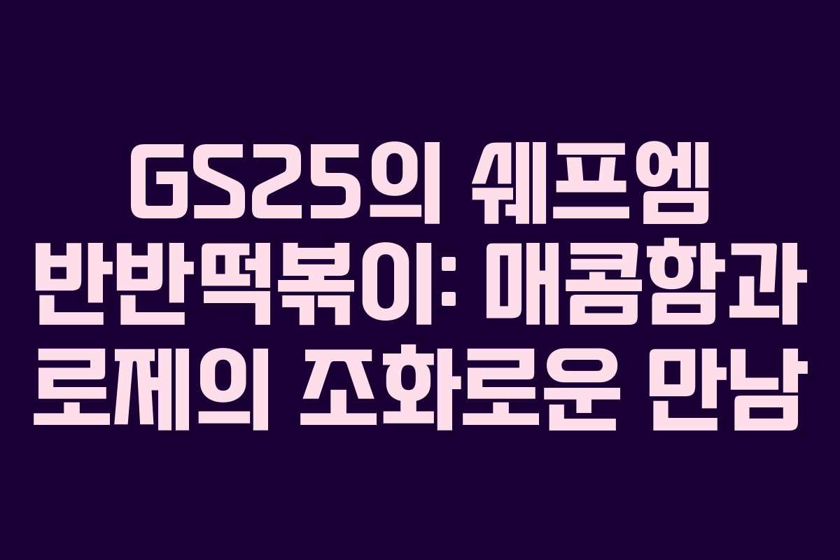 GS25의 쉐프엠 반반떡볶이: 매콤함과 로제의 조화로운 만남