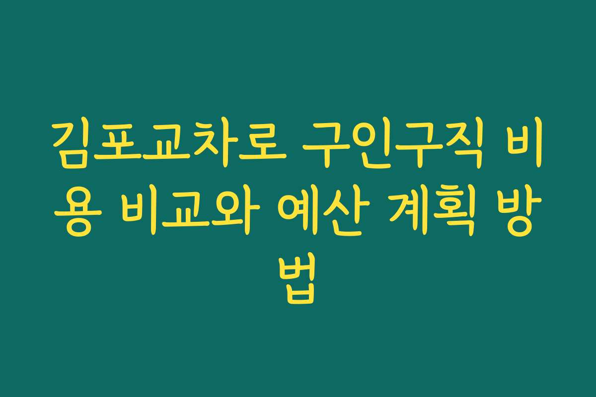 김포교차로 구인구직 비용 비교와 예산 계획 방법