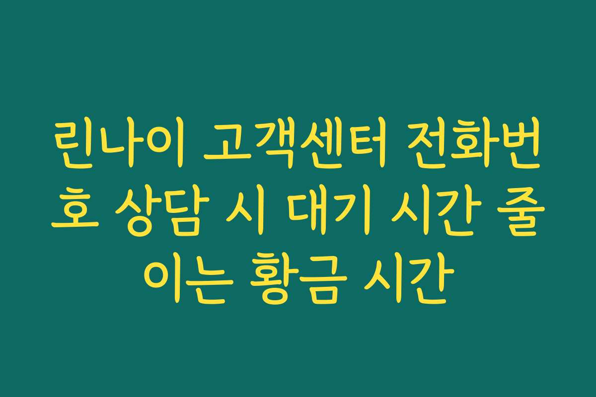 린나이 고객센터 전화번호 상담 시 대기 시간 줄이는 황금 시간