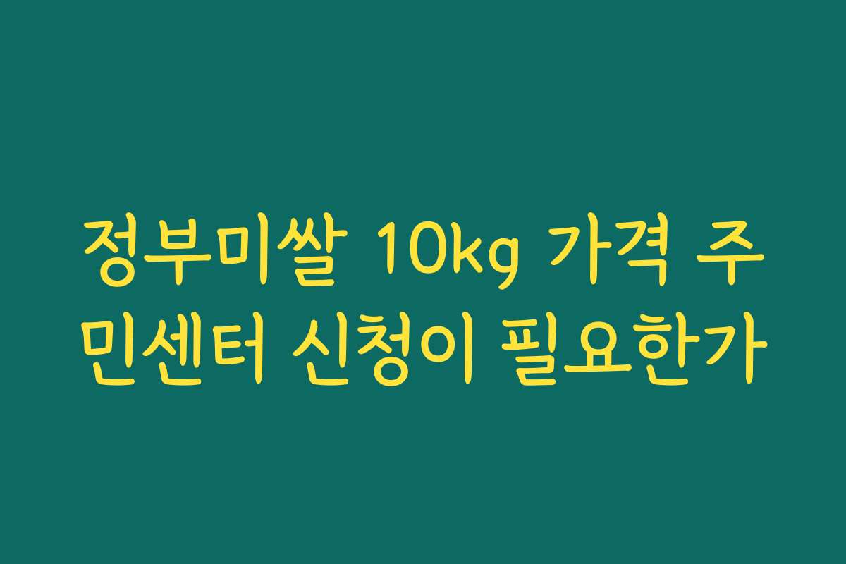정부미쌀 10kg 가격 주민센터 신청이 필요한가
