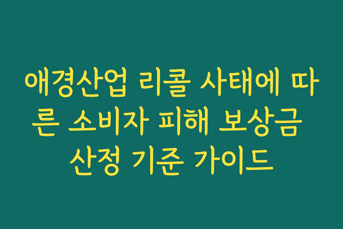 애경산업 리콜 사태에 따른 소비자 피해 보상금 산정 기준 가이드