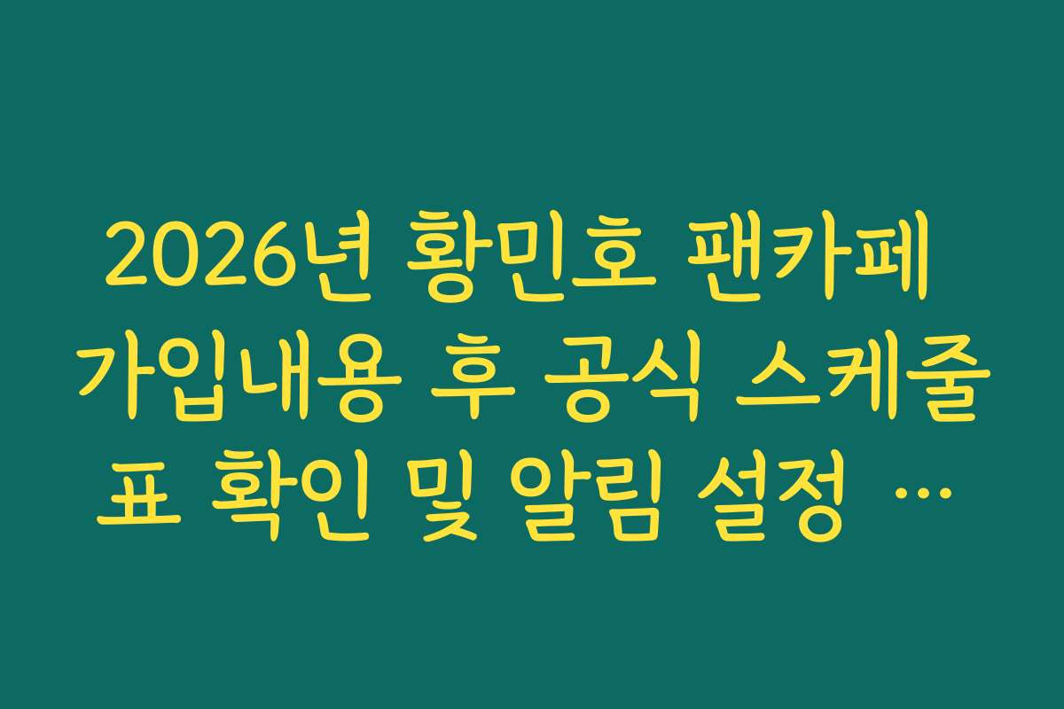 2026년 황민호 팬카페 가입내용 후 공식 스케줄표 확인 및 알림 설정 가이드