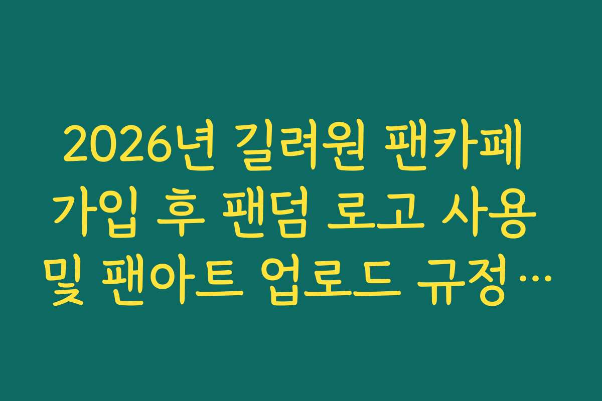 2026년 길려원 팬카페 가입 후 팬덤 로고 사용 및 팬아트 업로드 규정 가이드