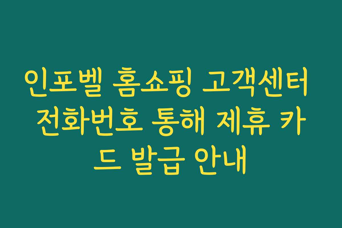 인포벨 홈쇼핑 고객센터 전화번호 통해 제휴 카드 발급 안내