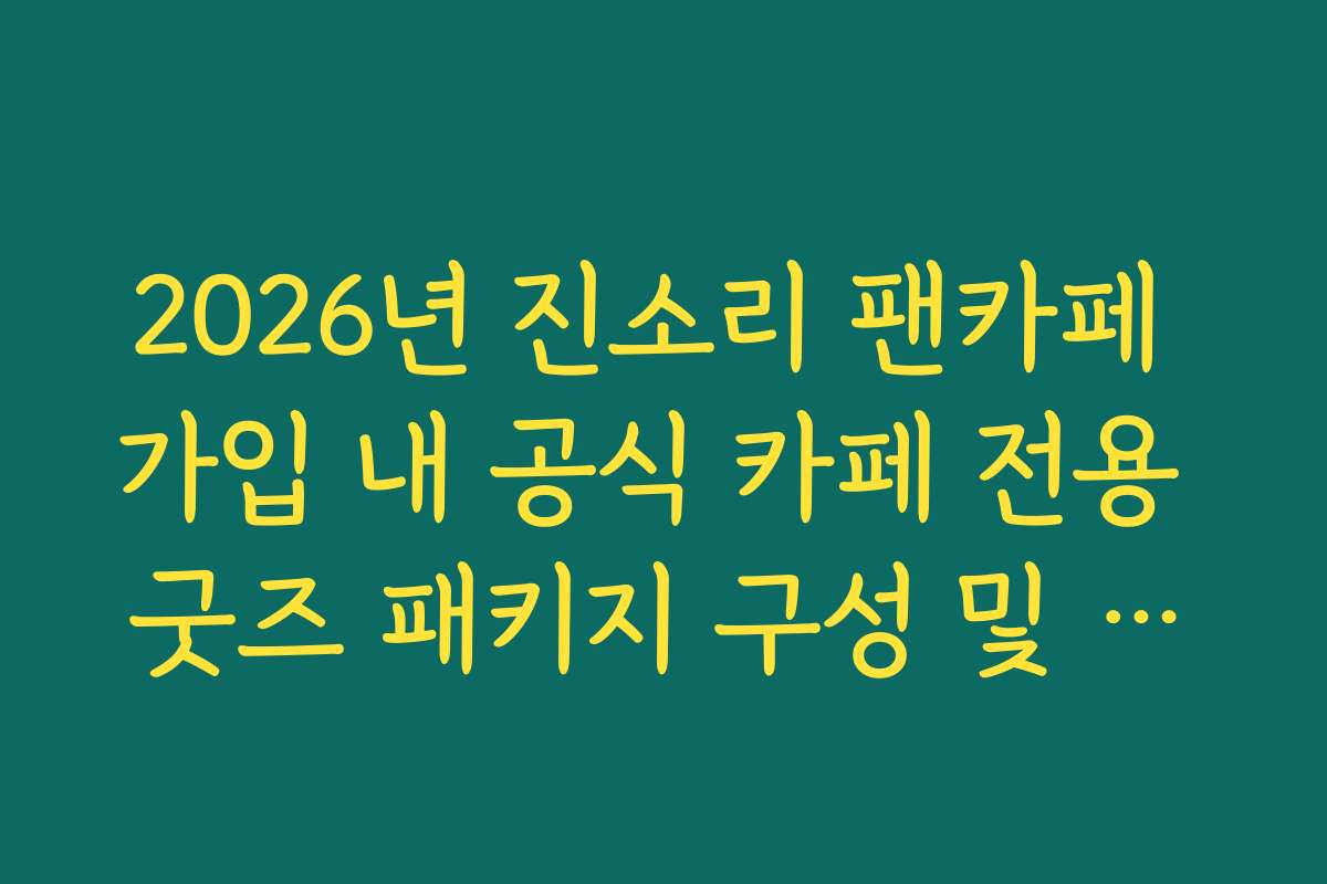 2026년 진소리 팬카페 가입 내 공식 카페 전용 굿즈 패키지 구성 및 수령 가이드