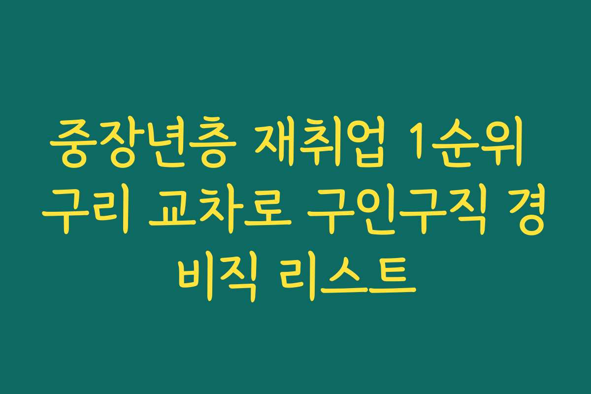 중장년층 재취업 1순위 구리 교차로 구인구직 경비직 리스트