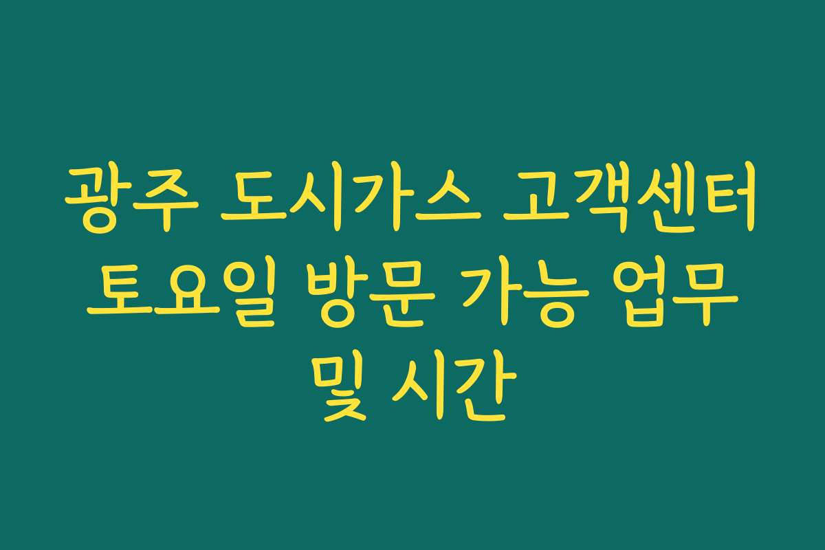 광주 도시가스 고객센터 토요일 방문 가능 업무 및 시간