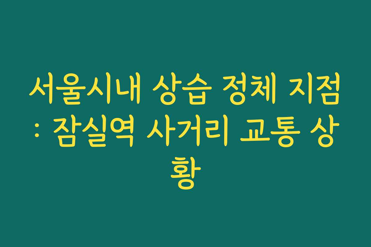 서울시내 상습 정체 지점: 잠실역 사거리 교통 상황