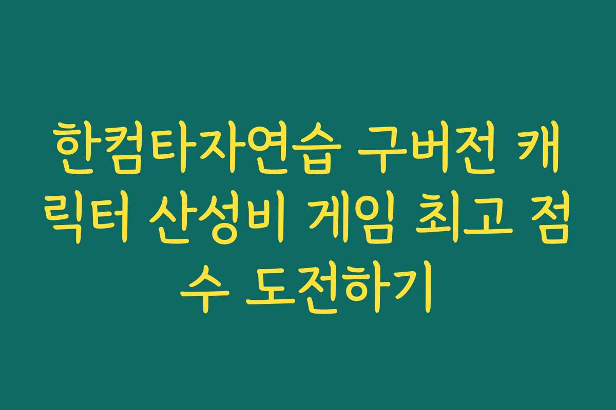 한컴타자연습 구버전 캐릭터 산성비 게임 최고 점수 도전하기