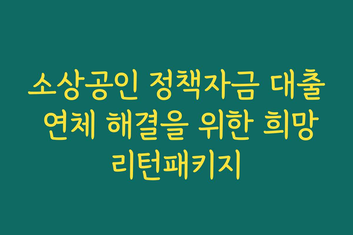 소상공인 정책자금 대출 연체 해결을 위한 희망리턴패키지