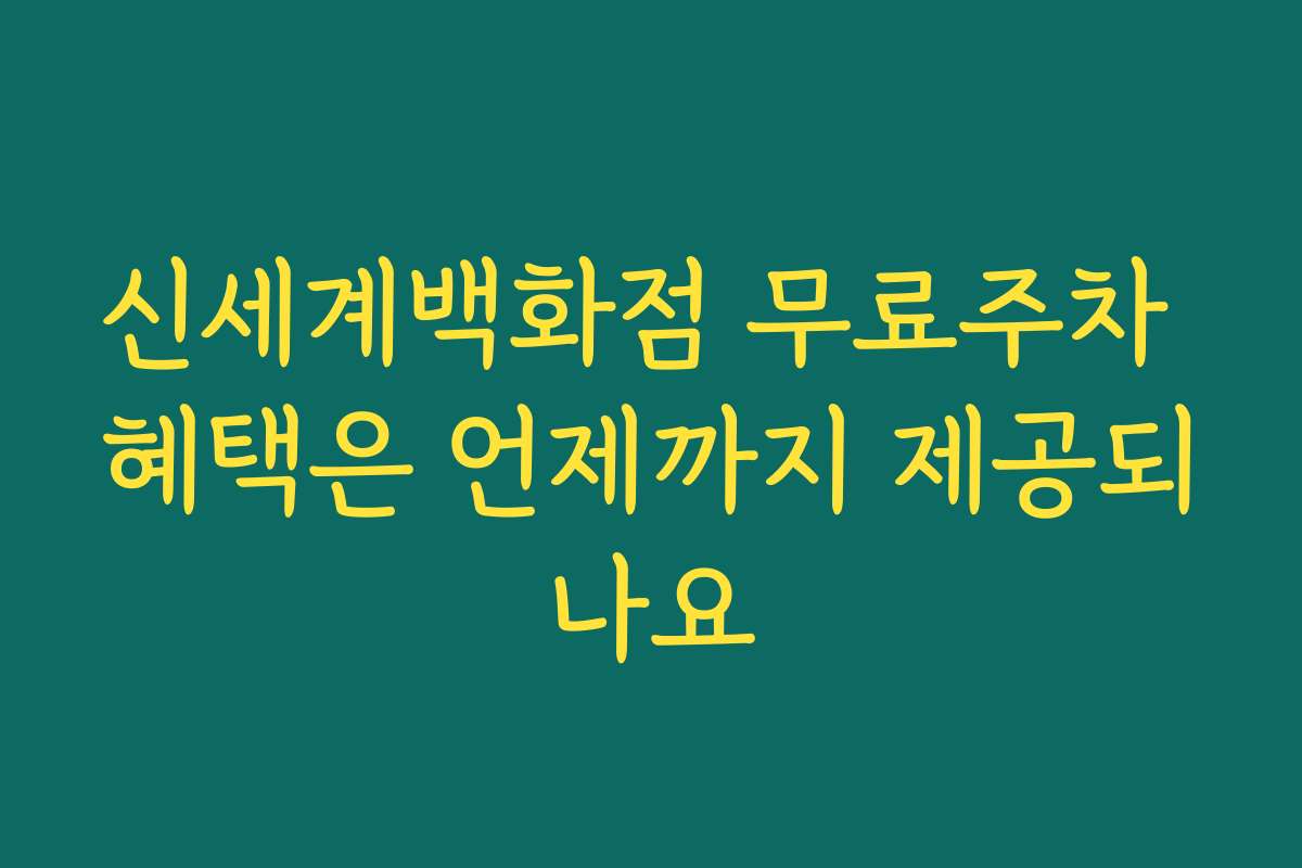 신세계백화점 무료주차 혜택은 언제까지 제공되나요