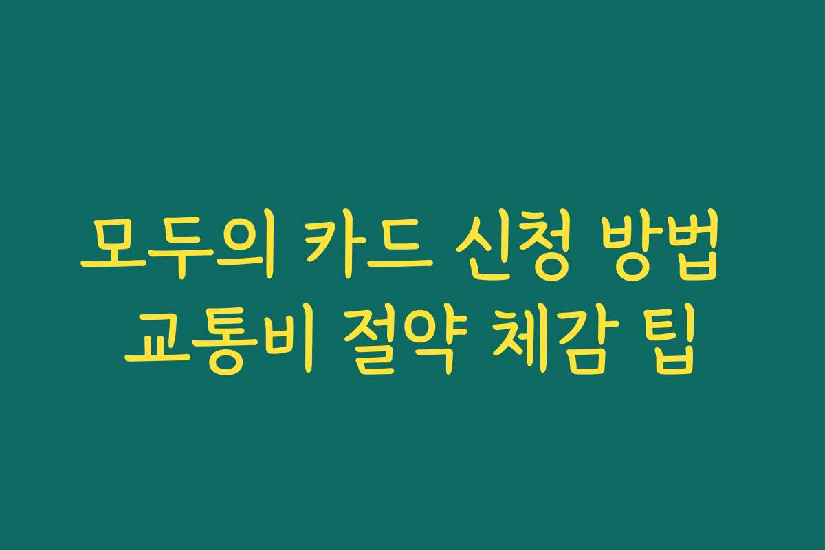 모두의 카드 신청 방법 교통비 절약 체감 팁