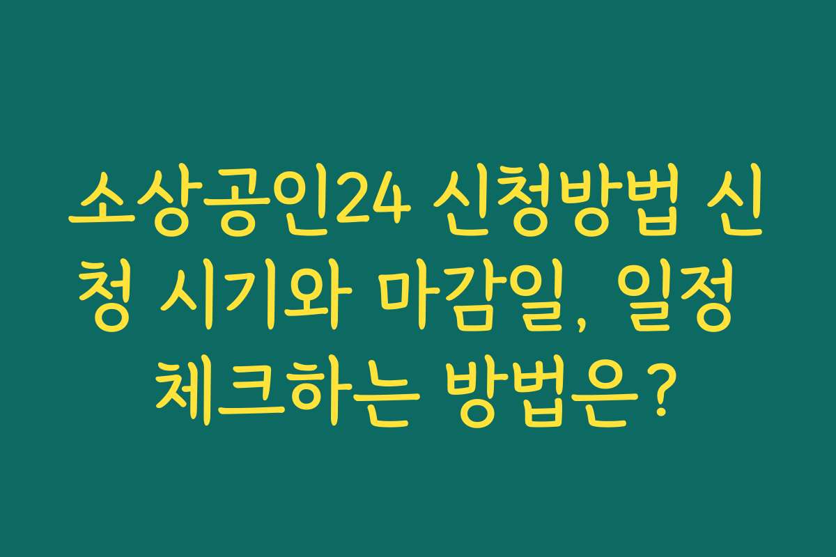 소상공인24 신청방법 신청 시기와 마감일, 일정 체크하는 방법은?