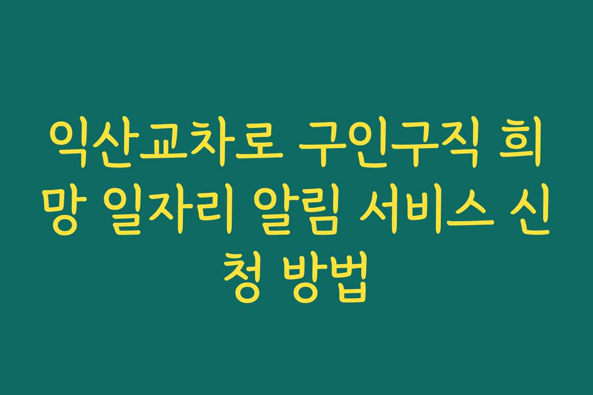 익산교차로 구인구직 희망 일자리 알림 서비스 신청 방법