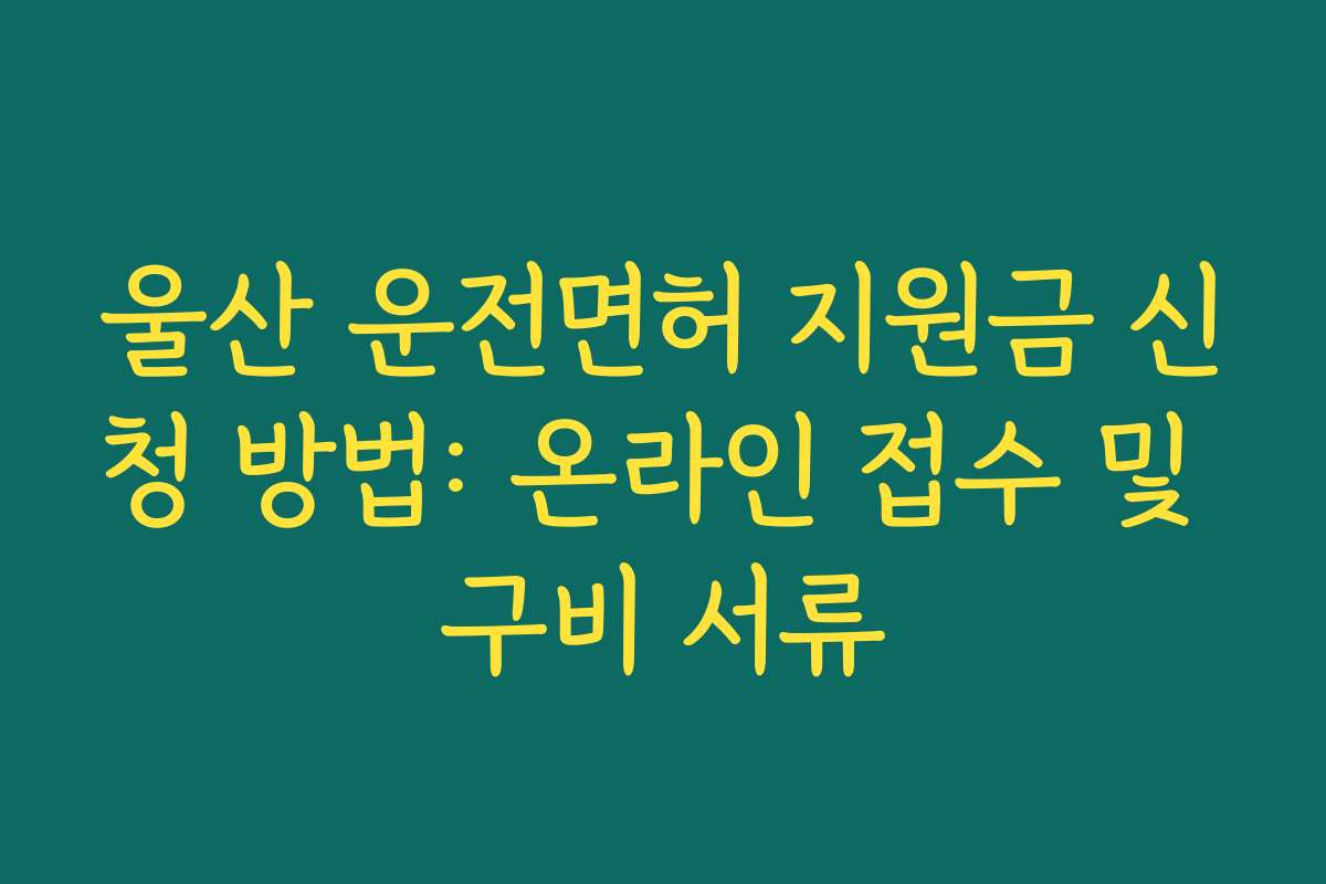 울산 운전면허 지원금 신청 방법: 온라인 접수 및 구비 서류