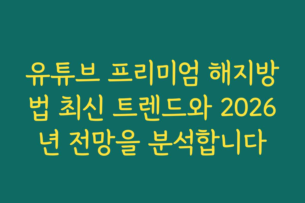 유튜브 프리미엄 해지방법 최신 트렌드와 2026년 전망을 분석합니다