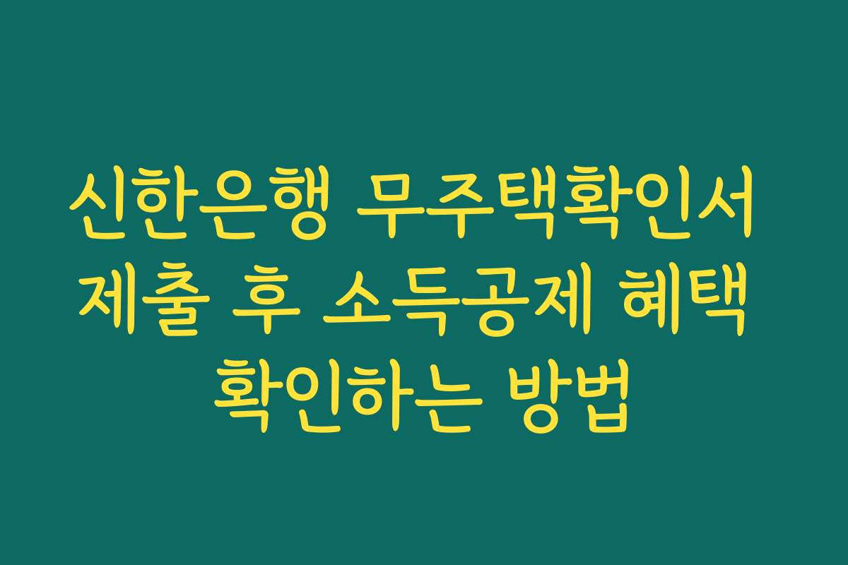 신한은행 무주택확인서 제출 후 소득공제 혜택 확인하는 방법