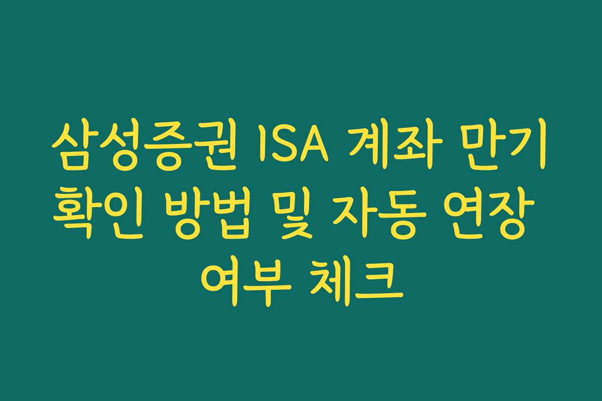 삼성증권 ISA 계좌 만기확인 방법 및 자동 연장 여부 체크