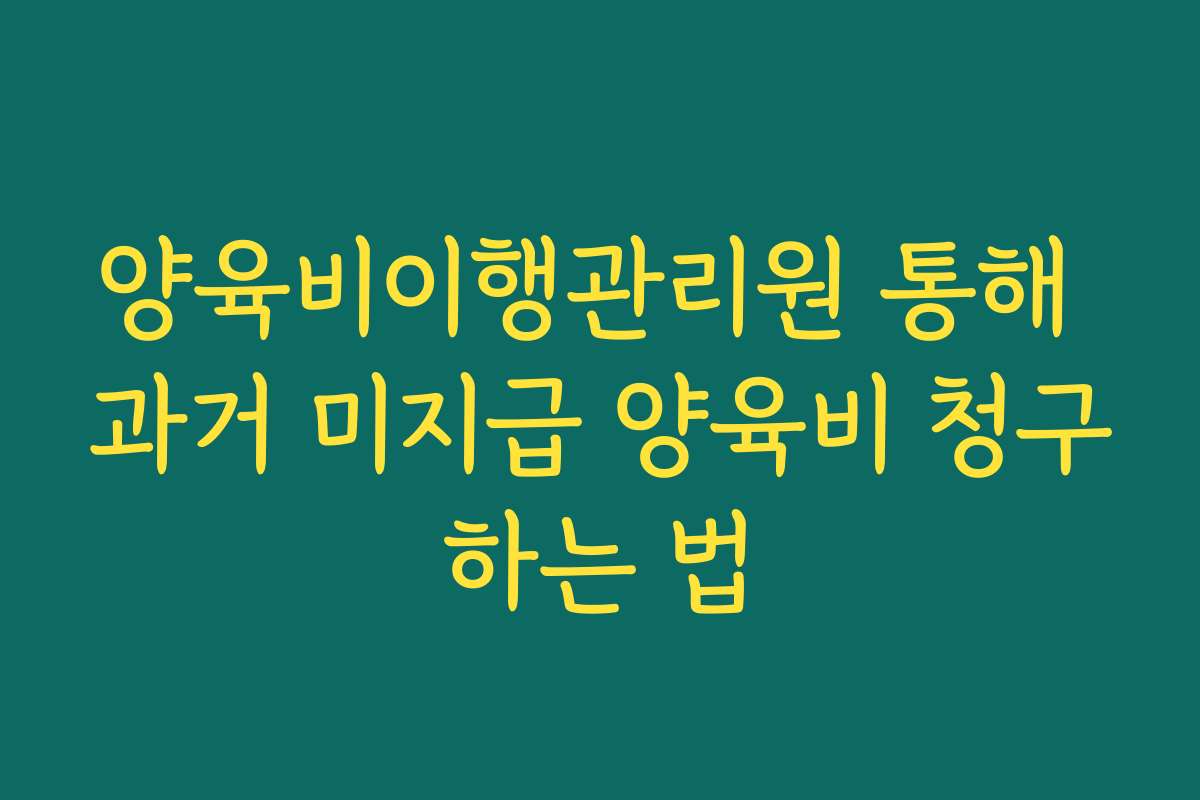 양육비이행관리원 통해 과거 미지급 양육비 청구하는 법