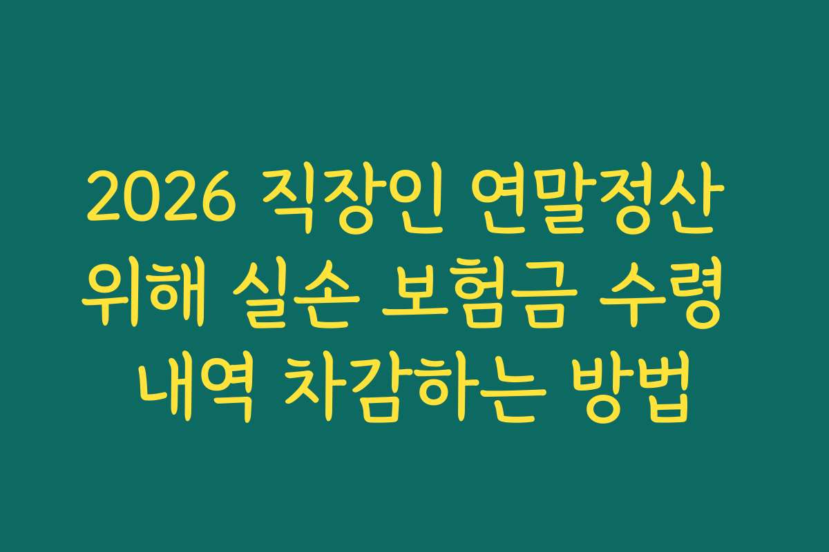 2026 직장인 연말정산 위해 실손 보험금 수령 내역 차감하는 방법