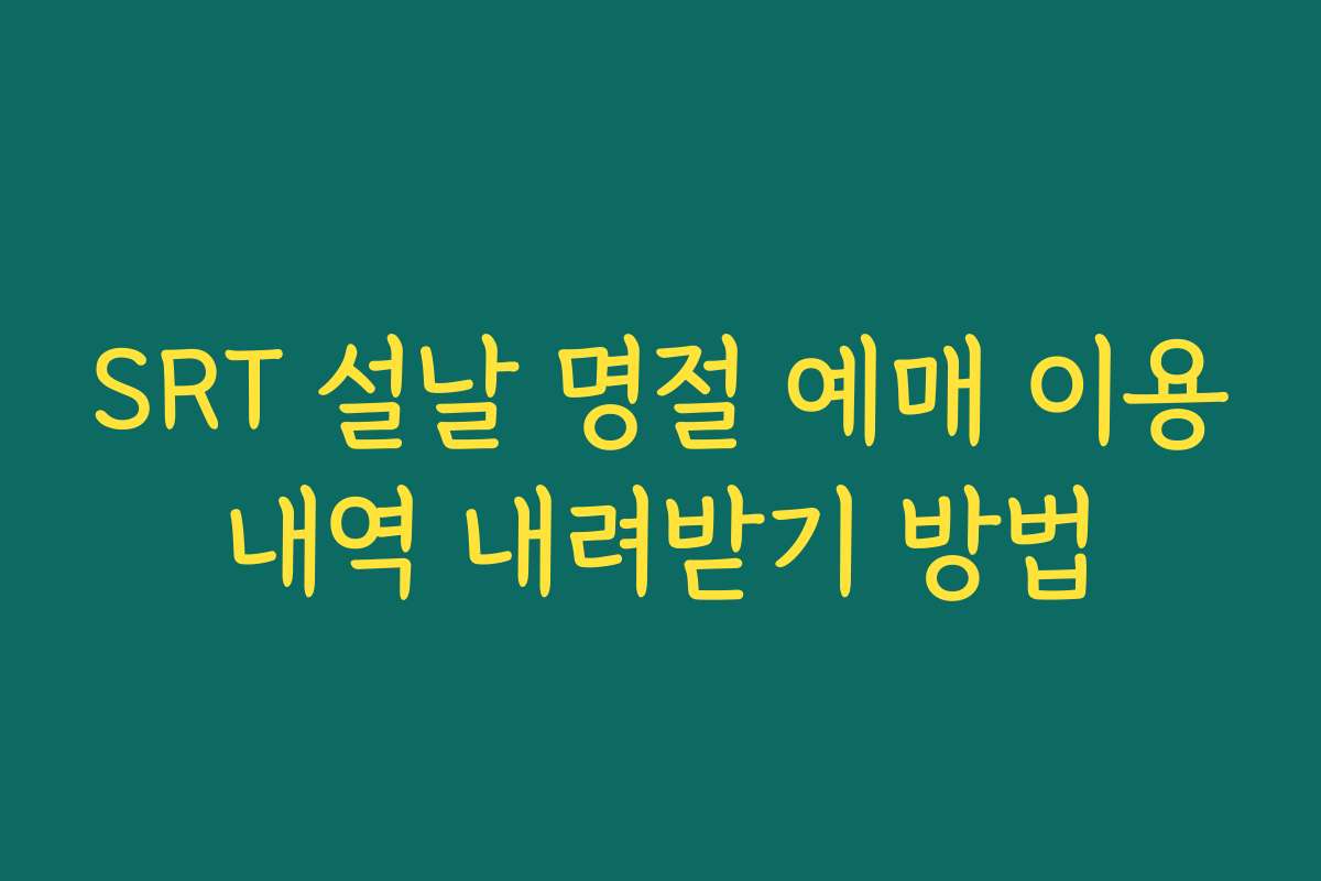 SRT 설날 명절 예매 이용내역 내려받기 방법
