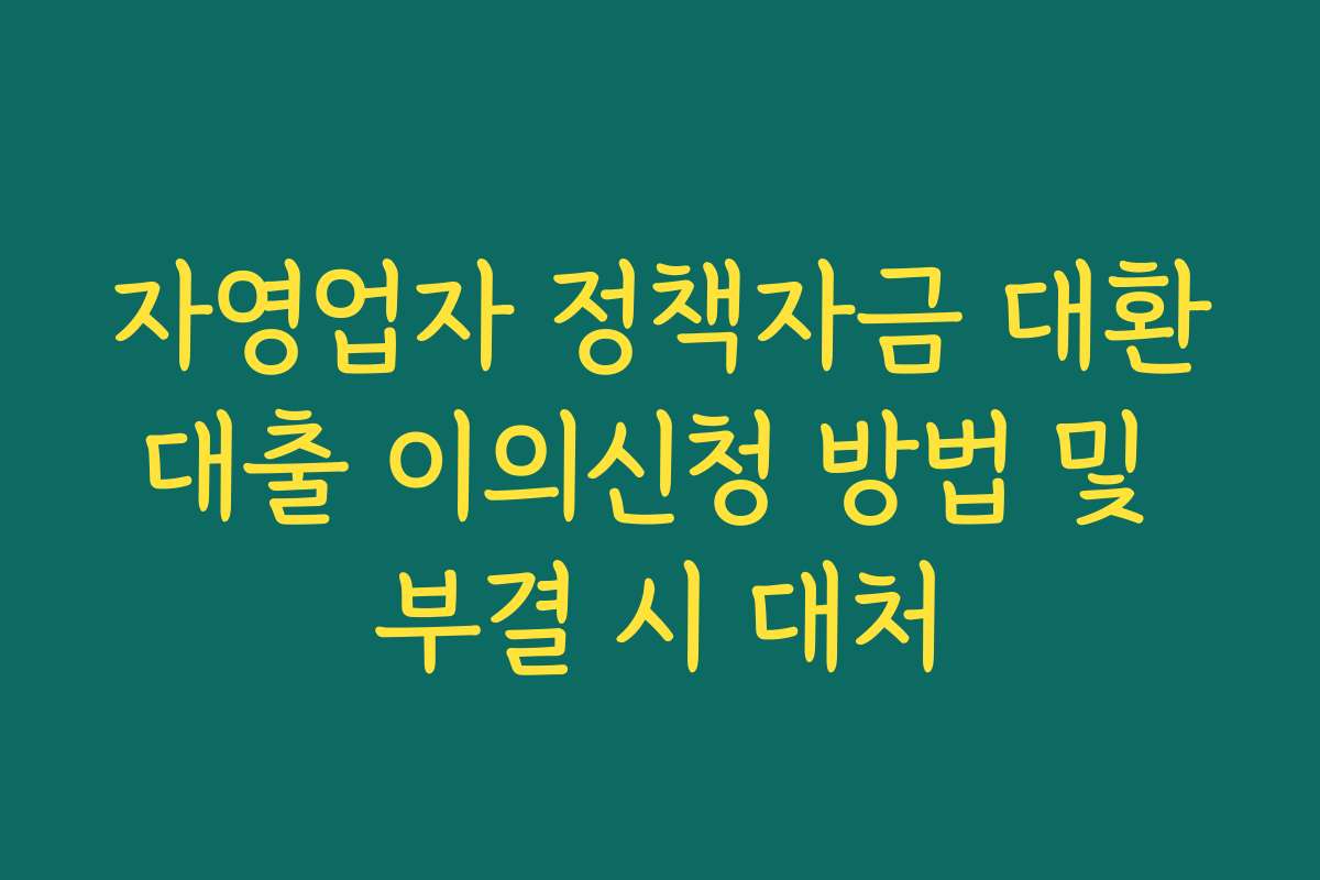 자영업자 정책자금 대환대출 이의신청 방법 및 부결 시 대처