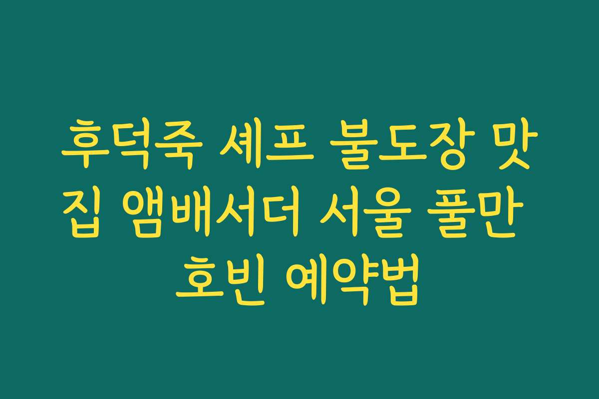 후덕죽 셰프 불도장 맛집 앰배서더 서울 풀만 호빈 예약법