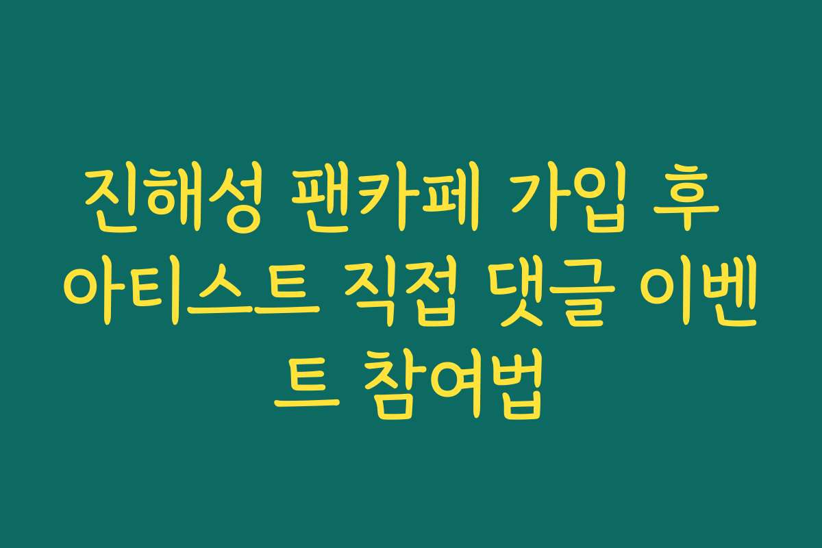 진해성 팬카페 가입 후 아티스트 직접 댓글 이벤트 참여법