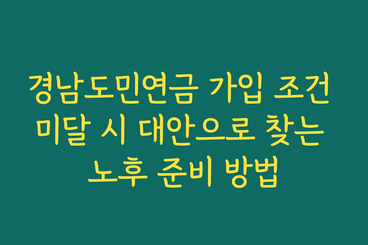 경남도민연금 가입 조건 미달 시 대안으로 찾는 노후 준비 방법