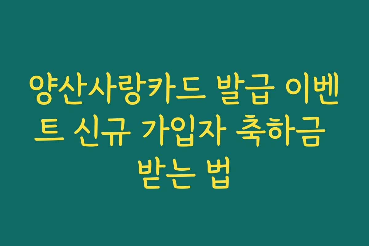 양산사랑카드 발급 이벤트 신규 가입자 축하금 받는 법