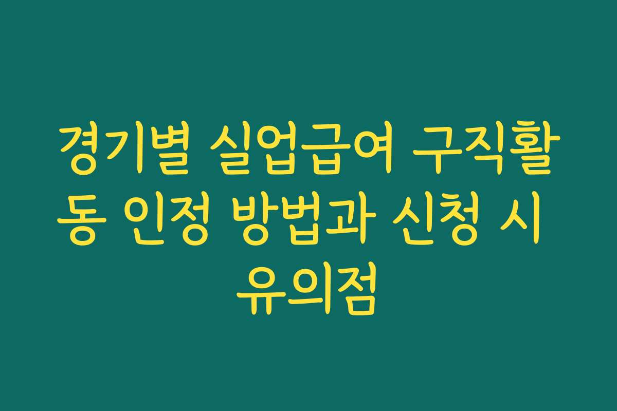 경기별 실업급여 구직활동 인정 방법과 신청 시 유의점