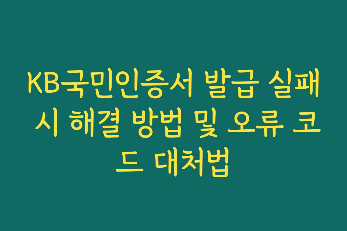 KB국민인증서 발급 실패 시 해결 방법 및 오류 코드 대처법