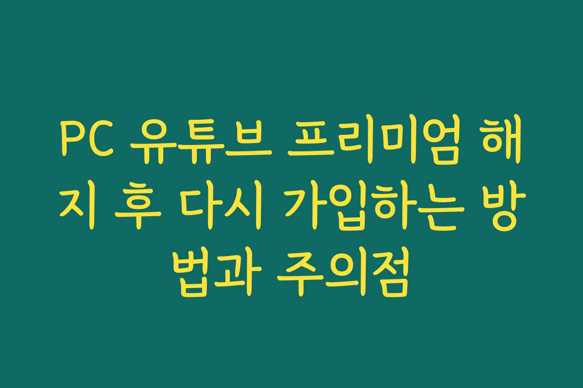 PC 유튜브 프리미엄 해지 후 다시 가입하는 방법과 주의점