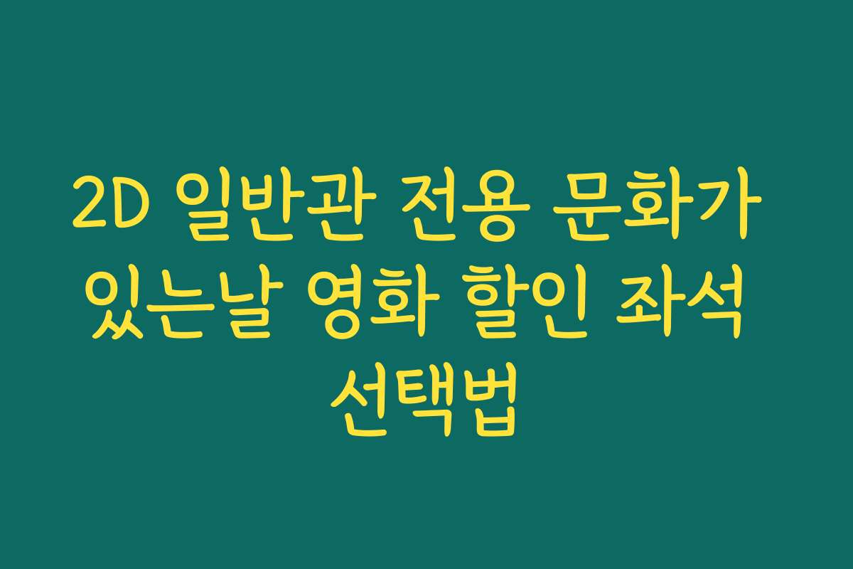 2D 일반관 전용 문화가 있는날 영화 할인 좌석 선택법