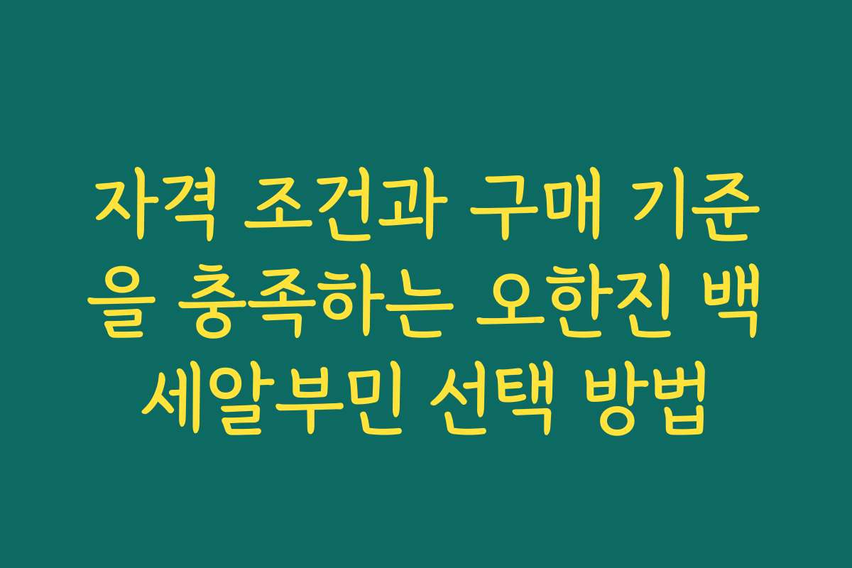 자격 조건과 구매 기준을 충족하는 오한진 백세알부민 선택 방법