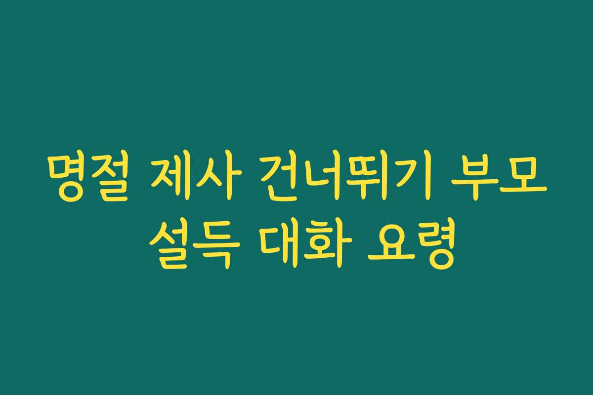 명절 제사 건너뛰기 부모 설득 대화 요령