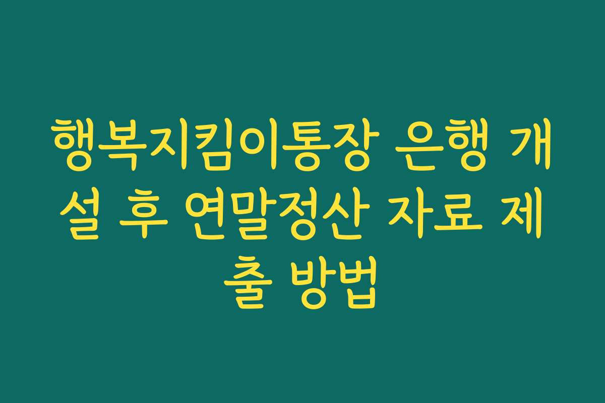 행복지킴이통장 은행 개설 후 연말정산 자료 제출 방법