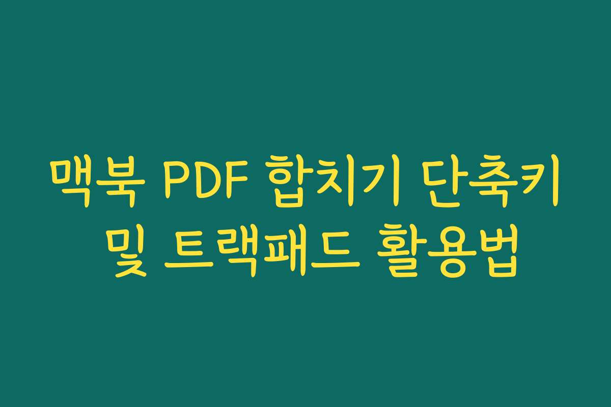 맥북 PDF 합치기 단축키 및 트랙패드 활용법