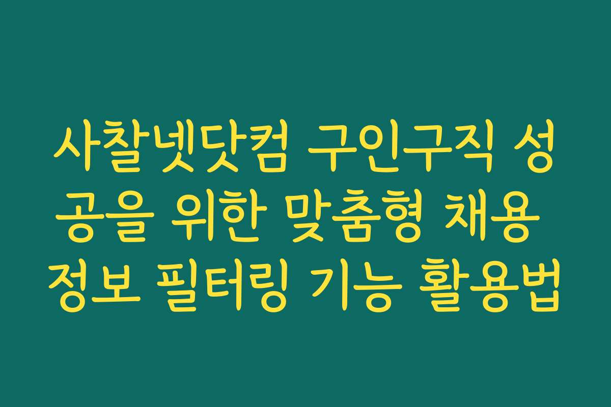 사찰넷닷컴 구인구직 성공을 위한 맞춤형 채용 정보 필터링 기능 활용법