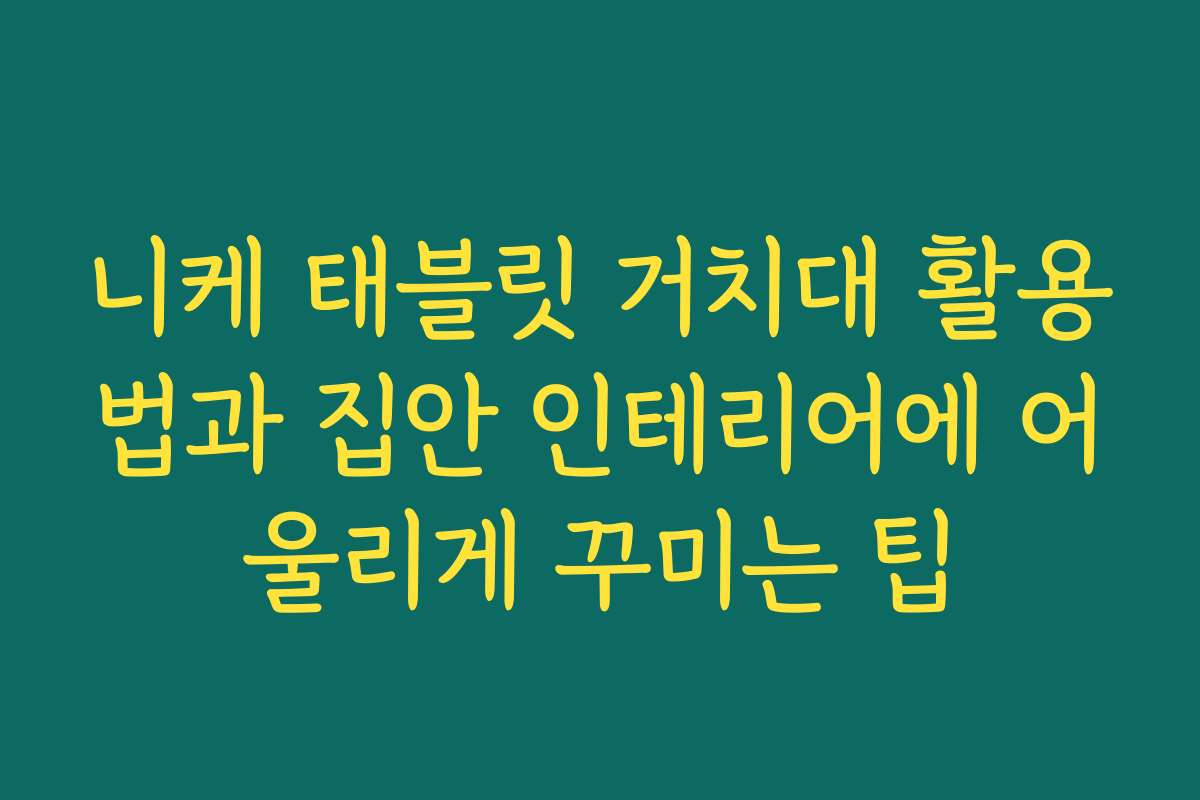 니케 태블릿 거치대 활용법과 집안 인테리어에 어울리게 꾸미는 팁