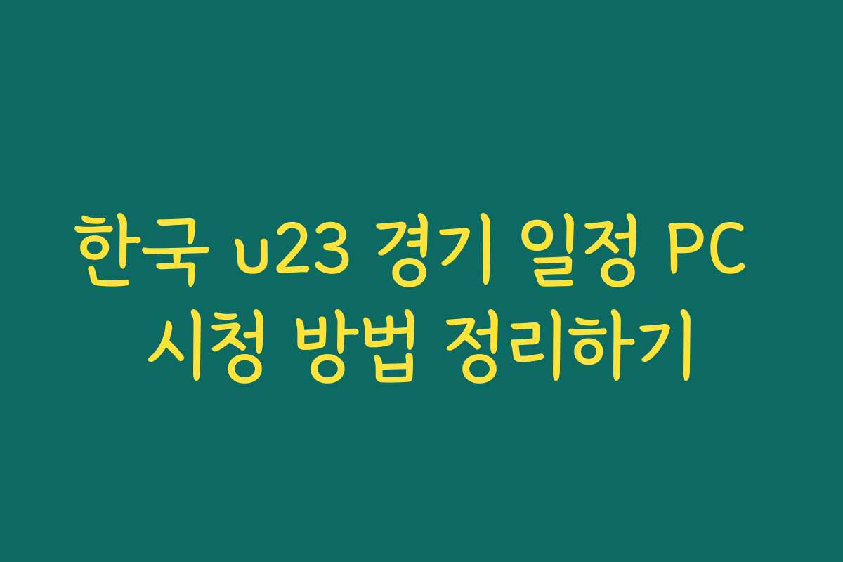 한국 u23 경기 일정 PC 시청 방법 정리하기